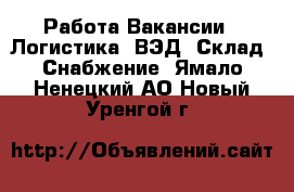 Работа Вакансии - Логистика, ВЭД, Склад, Снабжение. Ямало-Ненецкий АО,Новый Уренгой г.